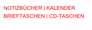 NOTIZBÜCHER | KALENDER
BRIEFTASCHEN | CD-TASCHEN